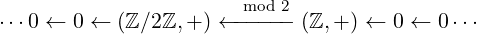 mod 2
⋅⋅⋅0 ← 0 ← (ℤ∕2ℤ, +) ←----- (ℤ, +) ← 0 ← 0⋅⋅⋅